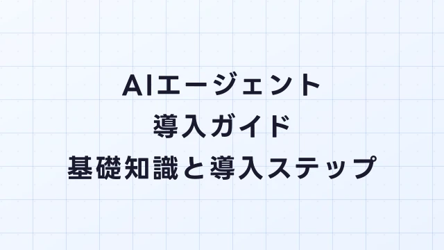AIエージェント導入ガイド｜企業が知るべき基礎知識と導入ステップ