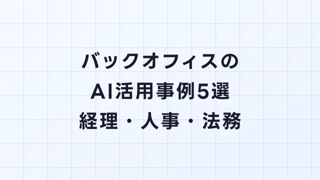 バックオフィスのAI活用事例5選｜経理・人事・法務・総務の業務自動化
