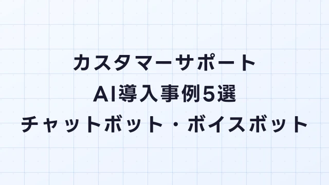 カスタマーサポートAI導入事例5選｜チャットボット・ボイスボット・FAQ自動化