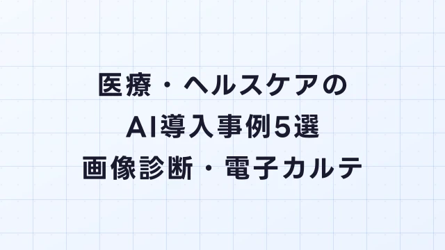 医療・ヘルスケアのAI導入事例5選｜画像診断・電子カルテ・創薬支援