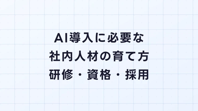 AI導入に必要な社内人材の育て方｜研修・資格・採用の完全ガイド
