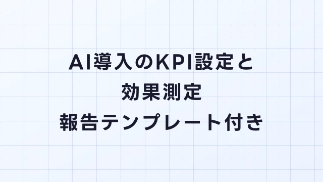 AI導入のKPI設定と効果測定｜導入前後の比較方法と報告テンプレート