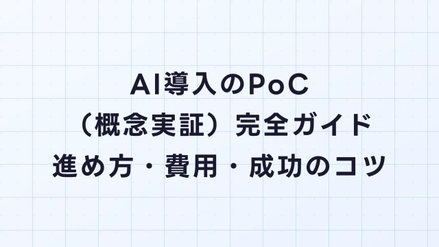 AI導入のPoC（概念実証）完全ガイド｜進め方・費用・成功率を上げるコツ