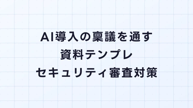 AI導入の稟議を通す資料テンプレ｜セキュリティ審査対策