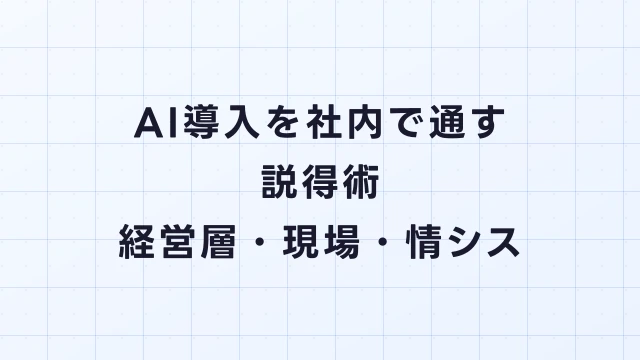 AI導入を社内で通すための説得術｜経営層・現場・情シスの攻略法