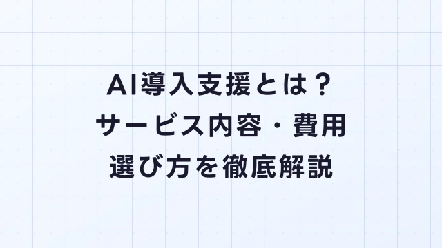 AI導入支援とは？サービス内容・費用・選び方を徹底解説