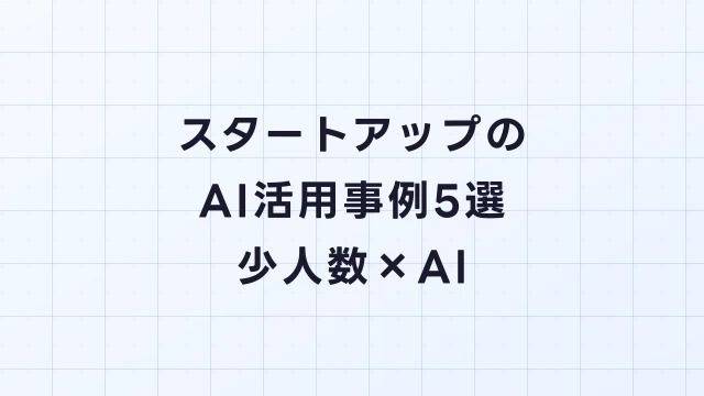 スタートアップのAI活用事例5選｜少人数チームでAIを武器にする方法