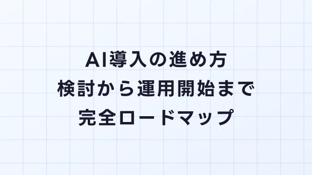 AI導入の進め方｜検討から運用開始までの完全ロードマップ【7ステップ】
