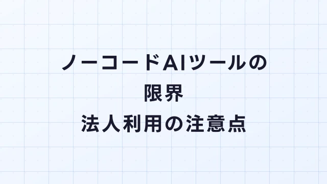 ノーコードAIツールの限界｜法人利用で注意すべきポイント