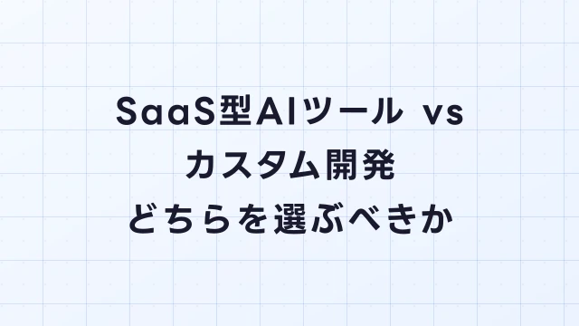 SaaS型AIツール vs カスタム開発｜どちらを選ぶべきか